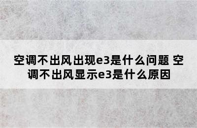 空调不出风出现e3是什么问题 空调不出风显示e3是什么原因